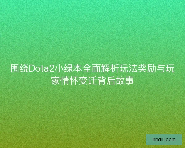 围绕Dota2小绿本全面解析玩法奖励与玩家情怀变迁背后故事