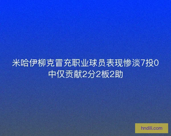 米哈伊柳克冒充职业球员表现惨淡7投0中仅贡献2分2板2助