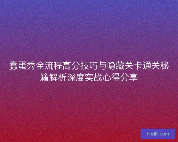 蠢蛋秀全流程高分技巧与隐藏关卡通关秘籍解析深度实战心得分享