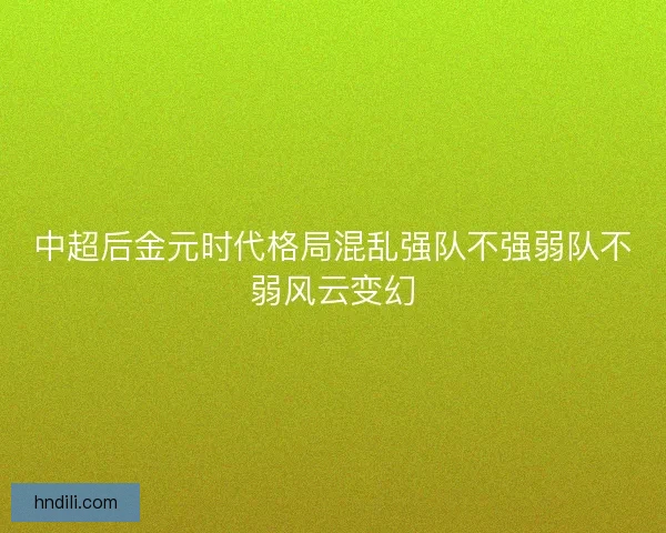 中超后金元时代格局混乱强队不强弱队不弱风云变幻