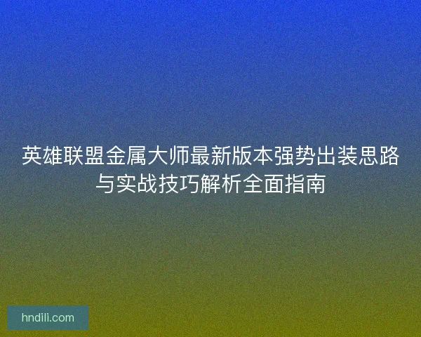 英雄联盟金属大师最新版本强势出装思路与实战技巧解析全面指南