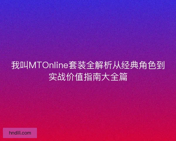 我叫MTOnline套装全解析从经典角色到实战价值指南大全篇