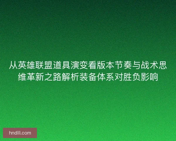 从英雄联盟道具演变看版本节奏与战术思维革新之路解析装备体系对胜负影响