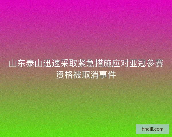 山东泰山迅速采取紧急措施应对亚冠参赛资格被取消事件