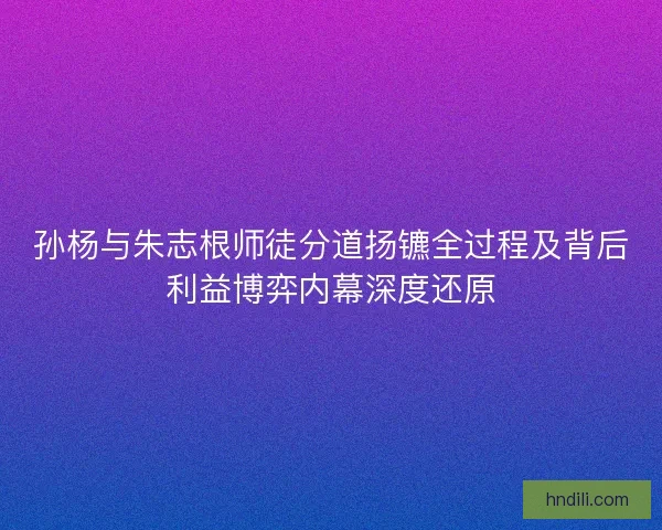 孙杨与朱志根师徒分道扬镳全过程及背后利益博弈内幕深度还原